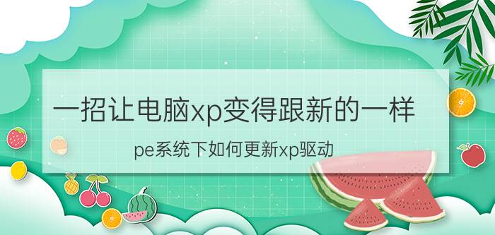 一招让电脑xp变得跟新的一样 pe系统下如何更新xp驱动？